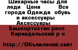 Шикарные часы для леди › Цена ­ 600 - Все города Одежда, обувь и аксессуары » Аксессуары   . Башкортостан респ.,Караидельский р-н